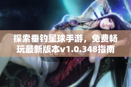 探索垂钓星球手游，免费畅玩最新版本v1.0.348指南