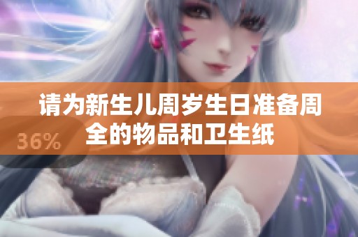 请为新生儿周岁生日准备周全的物品和卫生纸