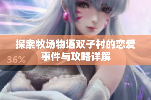 探索牧场物语双子村的恋爱事件与攻略详解