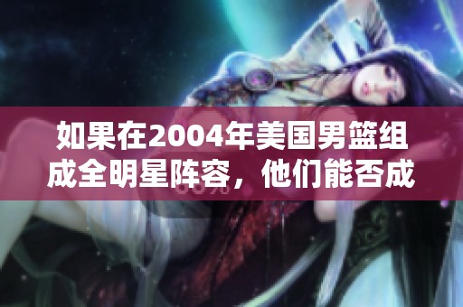 如果在2004年美国男篮组成全明星阵容，他们能否成功问鼎？