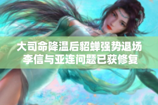 大司命降温后貂蝉强势退场 李信与亚连问题已获修复