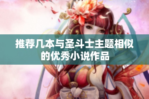 推荐几本与圣斗士主题相似的优秀小说作品
