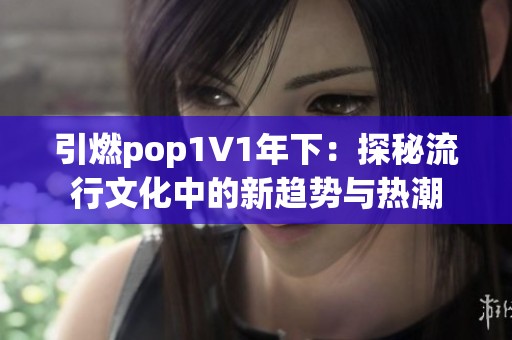 引燃pop1∨1年下：探秘流行文化中的新趋势与热潮