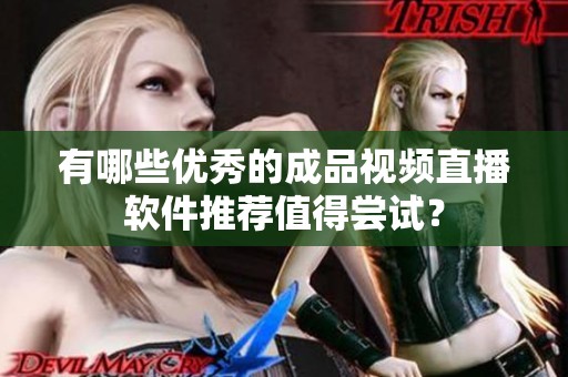 有哪些优秀的成品视频直播软件推荐值得尝试？