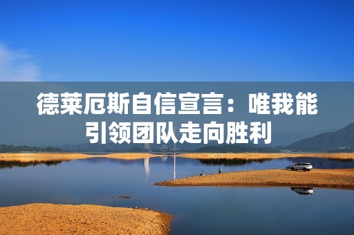 德莱厄斯自信宣言：唯我能引领团队走向胜利