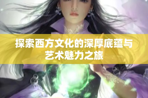 探索西方文化的深厚底蕴与艺术魅力之旅