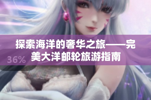 探索海洋的奢华之旅——完美大洋邮轮旅游指南