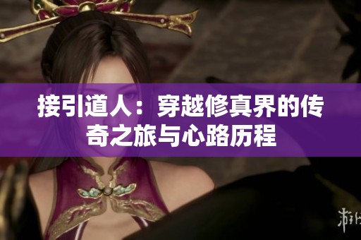 接引道人：穿越修真界的传奇之旅与心路历程