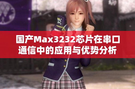 国产Max3232芯片在串口通信中的应用与优势分析