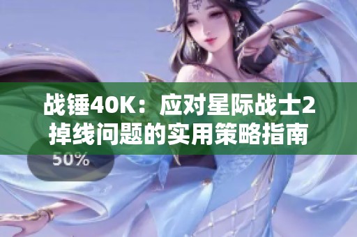 战锤40K：应对星际战士2掉线问题的实用策略指南