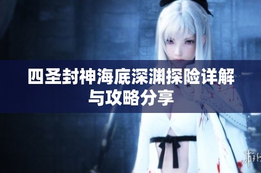 四圣封神海底深渊探险详解与攻略分享