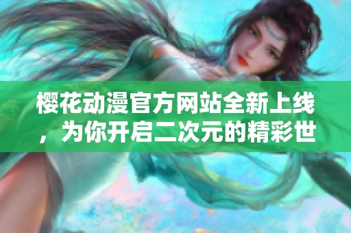 樱花动漫官方网站全新上线，为你开启二次元的精彩世界