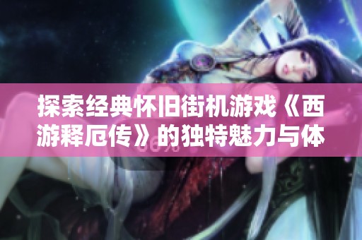 探索经典怀旧街机游戏《西游释厄传》的独特魅力与体验