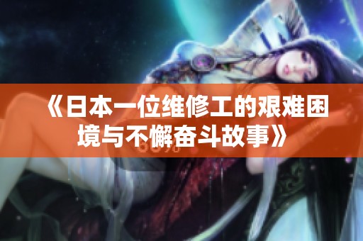 《日本一位维修工的艰难困境与不懈奋斗故事》