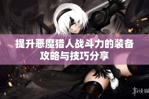 提升恶魔猎人战斗力的装备攻略与技巧分享