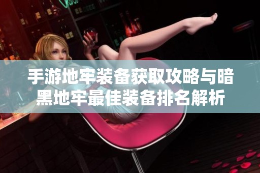 手游地牢装备获取攻略与暗黑地牢最佳装备排名解析