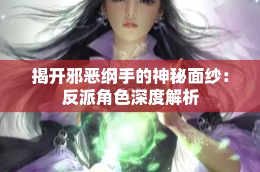 揭开邪恶纲手的神秘面纱：反派角色深度解析