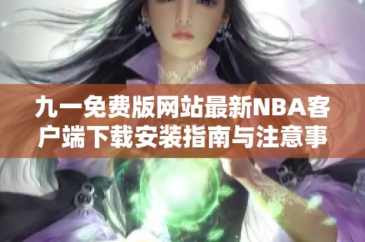 九一免费版网站最新NBA客户端下载安装指南与注意事项