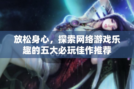 放松身心，探索网络游戏乐趣的五大必玩佳作推荐