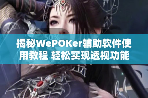 揭秘WePOKer辅助软件使用教程 轻松实现透视功能