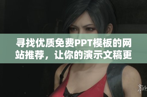 寻找优质免费PPT模板的网站推荐，让你的演示文稿更出彩