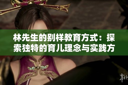林先生的别样教育方式：探索独特的育儿理念与实践方法