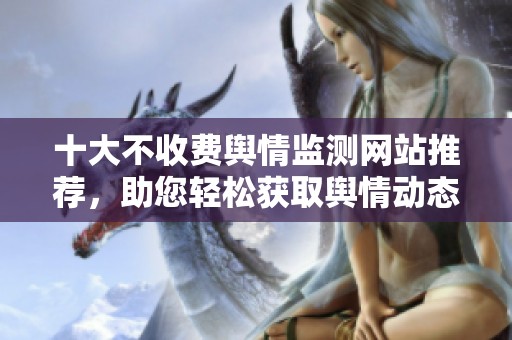 十大不收费舆情监测网站推荐，助您轻松获取舆情动态