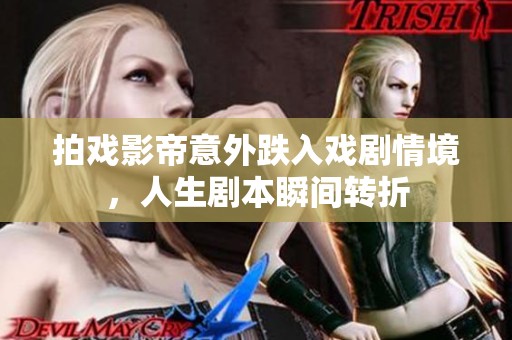 拍戏影帝意外跌入戏剧情境，人生剧本瞬间转折