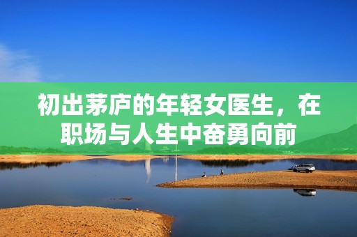 初出茅庐的年轻女医生，在职场与人生中奋勇向前
