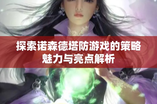 探索诺森德塔防游戏的策略魅力与亮点解析