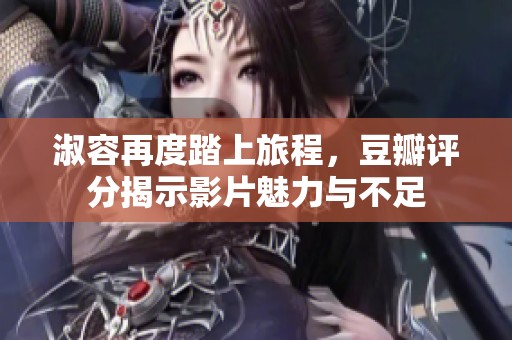 淑容再度踏上旅程，豆瓣评分揭示影片魅力与不足