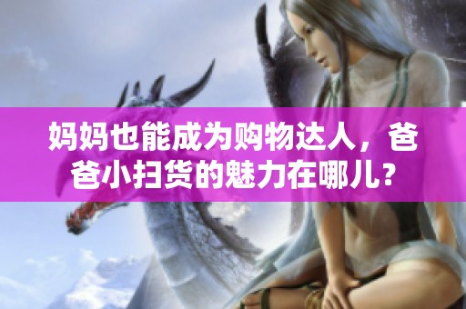 妈妈也能成为购物达人，爸爸小扫货的魅力在哪儿？