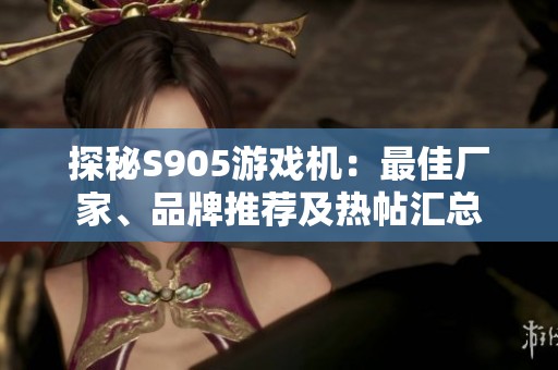 探秘S905游戏机：最佳厂家、品牌推荐及热帖汇总