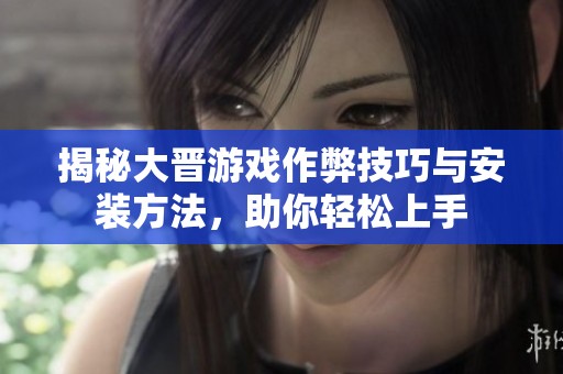 揭秘大晋游戏作弊技巧与安装方法，助你轻松上手