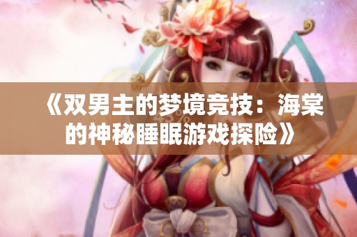 《双男主的梦境竞技：海棠的神秘睡眠游戏探险》