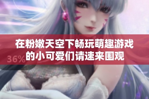 在粉嫩天空下畅玩萌趣游戏的小可爱们请速来围观