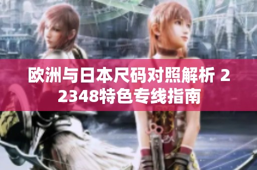 欧洲与日本尺码对照解析 22348特色专线指南