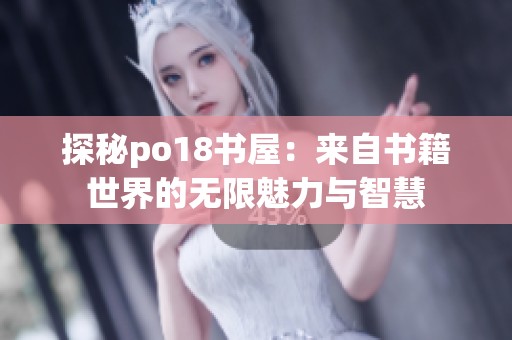 探秘po18书屋：来自书籍世界的无限魅力与智慧
