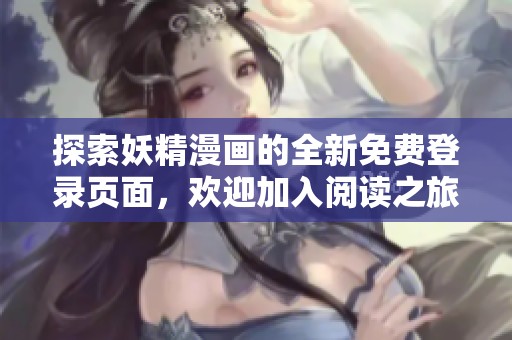探索妖精漫画的全新免费登录页面，欢迎加入阅读之旅