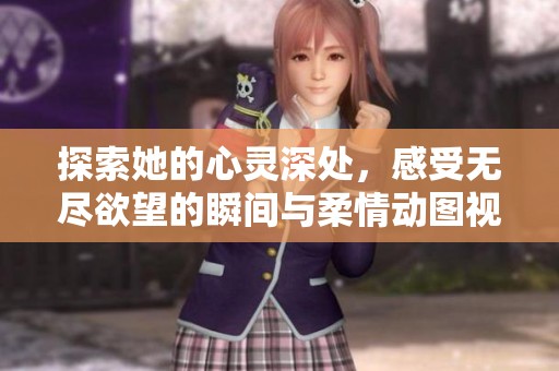 探索她的心灵深处，感受无尽欲望的瞬间与柔情动图视频