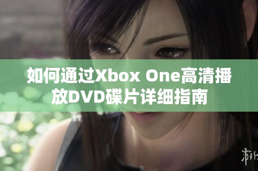 如何通过Xbox One高清播放DVD碟片详细指南