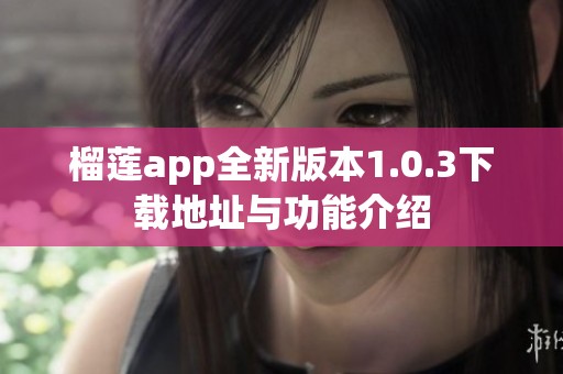 榴莲app全新版本1.0.3下载地址与功能介绍