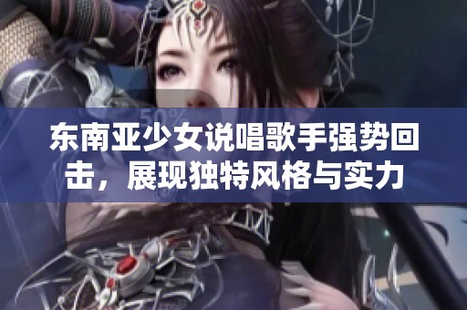 东南亚少女说唱歌手强势回击，展现独特风格与实力