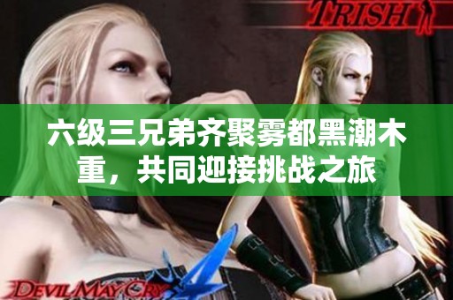六级三兄弟齐聚雾都黑潮木重，共同迎接挑战之旅