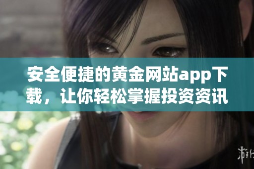 安全便捷的黄金网站app下载，让你轻松掌握投资资讯