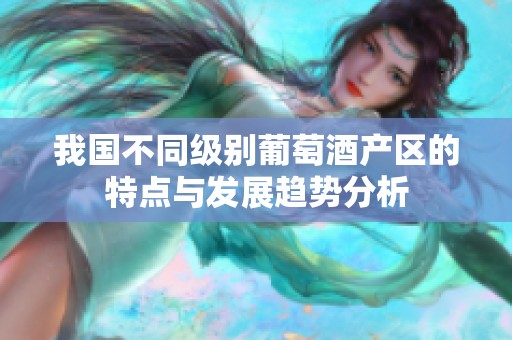 我国不同级别葡萄酒产区的特点与发展趋势分析