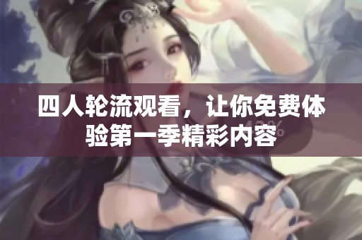 四人轮流观看，让你免费体验第一季精彩内容