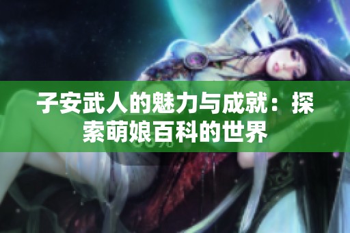 子安武人的魅力与成就：探索萌娘百科的世界