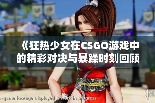《狂热少女在CSGO游戏中的精彩对决与暴躁时刻回顾》