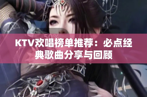 KTV欢唱榜单推荐：必点经典歌曲分享与回顾